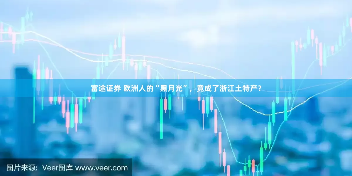 富途证券 欧洲人的“黑月光”，竟成了浙江土特产？